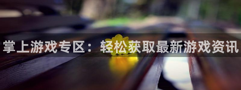 天美娱乐官方平台：掌上游戏专区：轻松获取最新游戏资讯