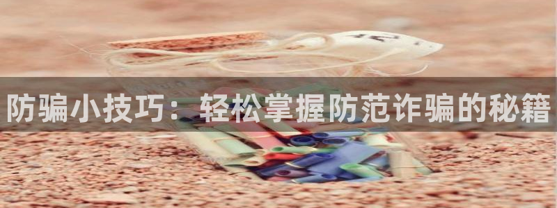 天美娱乐官网：防骗小技巧：轻松掌握防范诈骗的秘籍