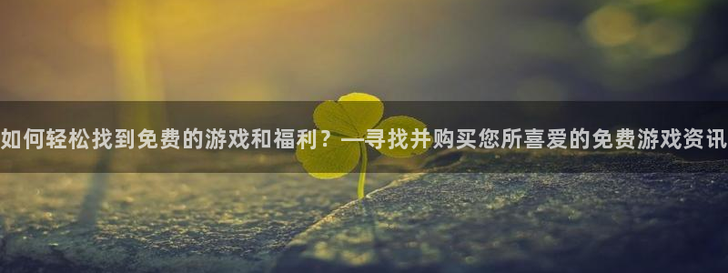 天美娱乐的意思：如何轻松找到免费的游戏和福利？—寻找并购买您