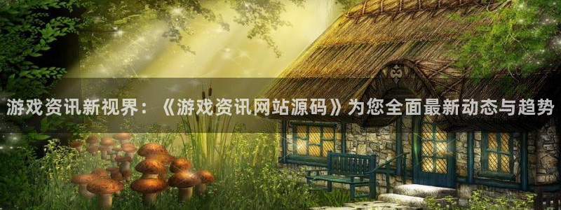 天美娱乐平台注册资金多少：游戏资讯新视界：《游戏资讯网站源码