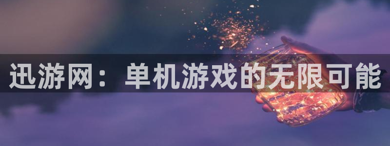 天美娱乐Ii：迅游网：单机游戏的无限可能