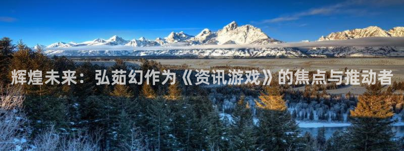 天美娱乐注册服务条款：辉煌未来：弘茹幻作为《资讯游戏》的焦点