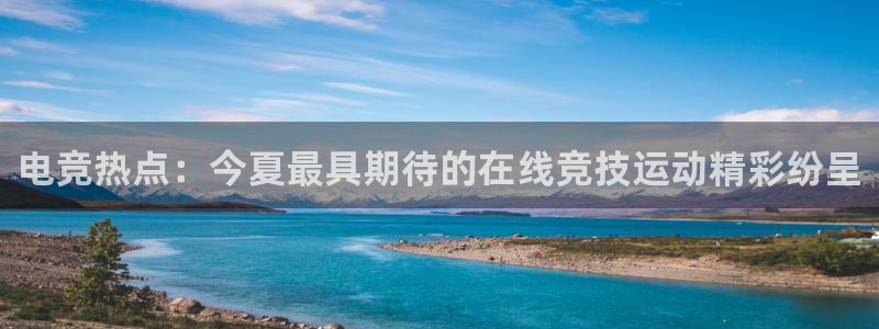 天美娱乐下载链接：电竞热点：今夏最具期待的在线竞技运动精彩纷