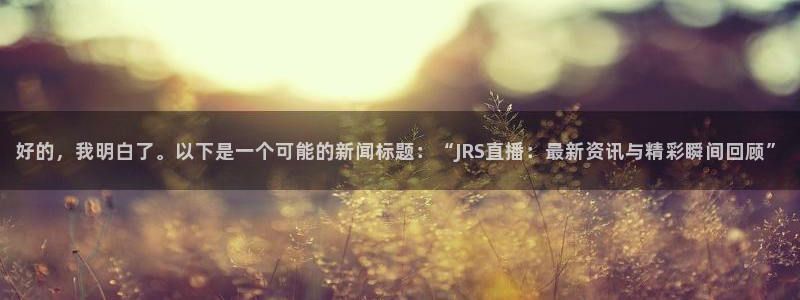 搜球吧在线直播nba：好的，我明白了。以下是一个可能的新闻标题：“JRS直播：最新资讯与精彩瞬间回顾”